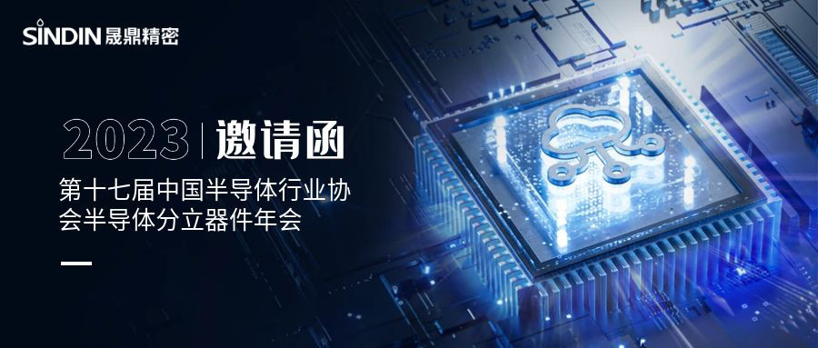 會(huì)議邀請(qǐng) l 晟鼎精密誠(chéng)邀您蒞臨第十七屆中國(guó)半導(dǎo)體行業(yè)協(xié)會(huì)半導(dǎo)體分立器件年會(huì)