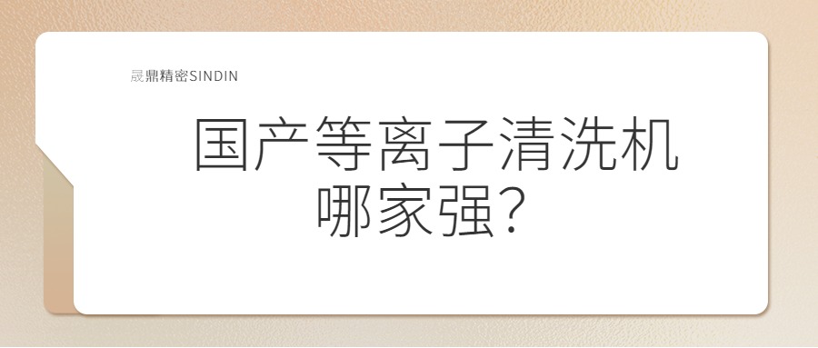 國內(nèi)等離子清洗機(jī)哪家強(qiáng)？