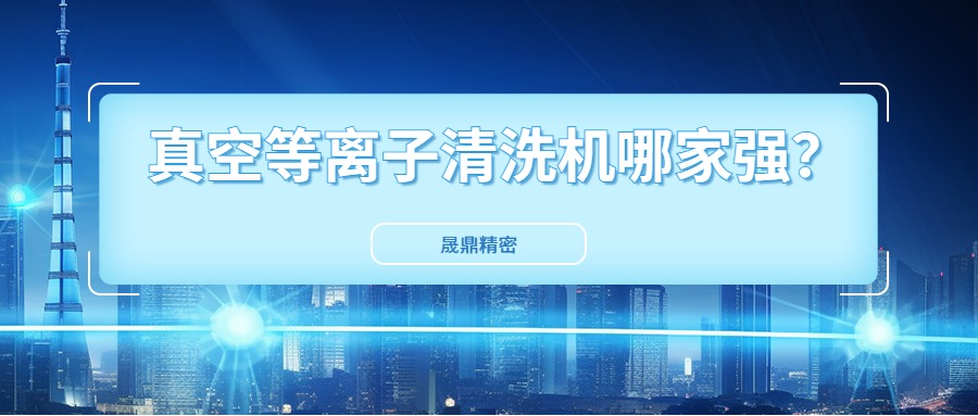 真空等離子清洗機(jī)國內(nèi)市場口碑好得公司是哪一家？