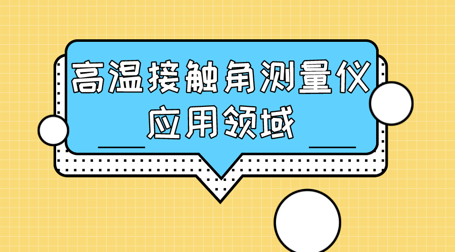 晟鼎精密-高溫接觸角測(cè)量?jī)x應(yīng)用領(lǐng)域