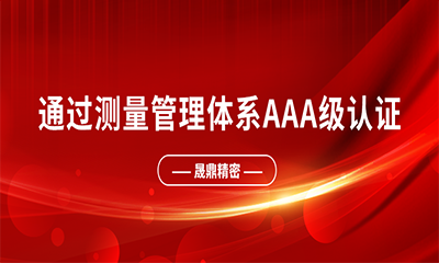 喜報 | 熱烈祝賀晟鼎精密通過測量管理體系A(chǔ)AA級認證