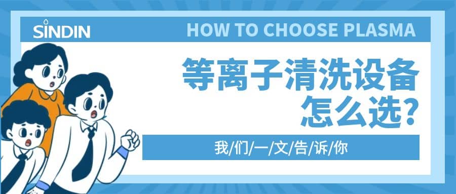 晟鼎小講堂 | 等離子清洗設備怎么選？一文告訴你??！