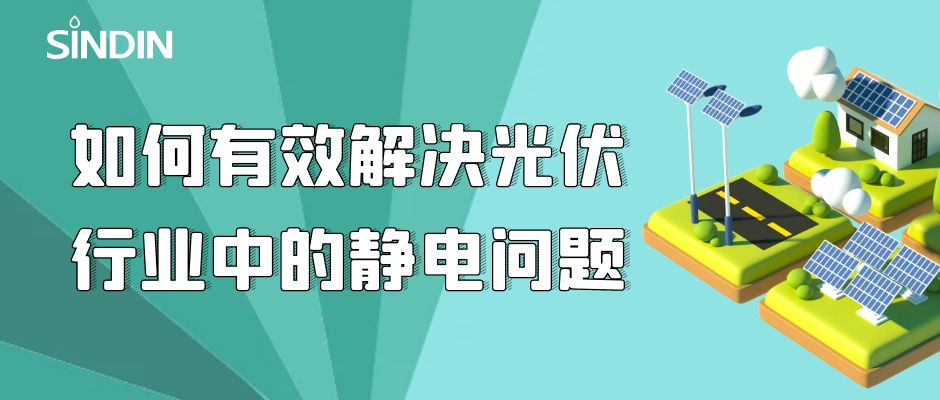 晟鼎小講堂｜如何有效解決光伏行業(yè)中的靜電問題